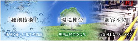 「独創技術」地球に優しい化学の創造、「環境使命」環境と経済の共生、「顧客本位」品質向上とコストダウン